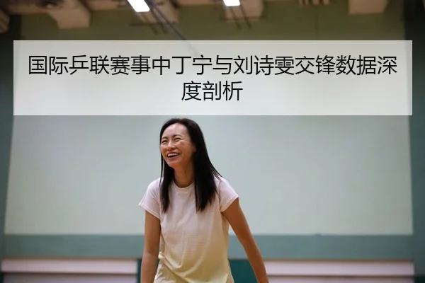 国际乒联赛事中丁宁与刘诗雯交锋数据深度剖析